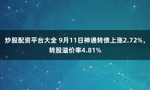 炒股配资平台大全 9月11日神通转债上涨2.72%，转股溢价率4.81%
