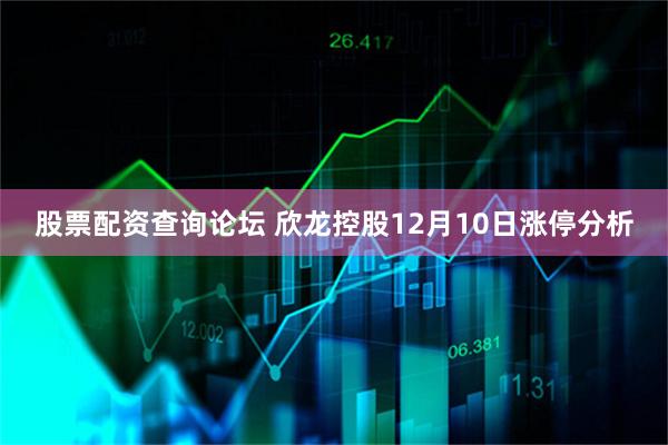 股票配资查询论坛 欣龙控股12月10日涨停分析