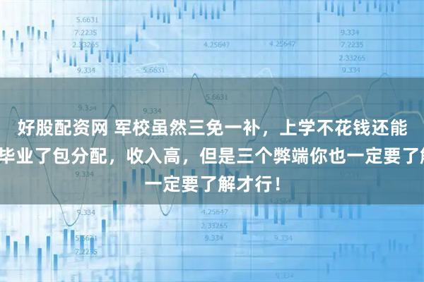 好股配资网 军校虽然三免一补，上学不花钱还能拿钱，毕业了包分配，收入高，但是三个弊端你也一定要了解才行！
