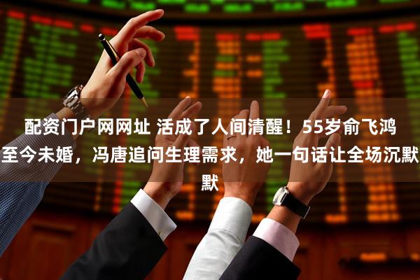 配资门户网网址 活成了人间清醒！55岁俞飞鸿至今未婚，冯唐追问生理需求，她一句话让全场沉默