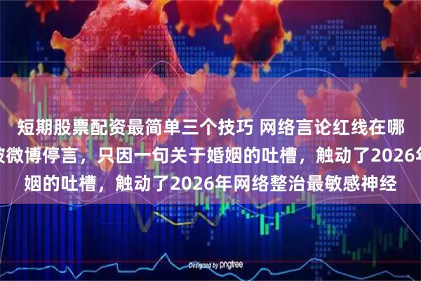 短期股票配资最简单三个技巧 网络言论红线在哪里！脱口秀演员突然被微博停言，只因一句关于婚姻的吐槽，触动了2026年网络整治最敏感神经