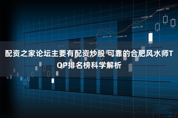 配资之家论坛主要有配资炒股 可靠的合肥风水师TOP排名榜科学解析