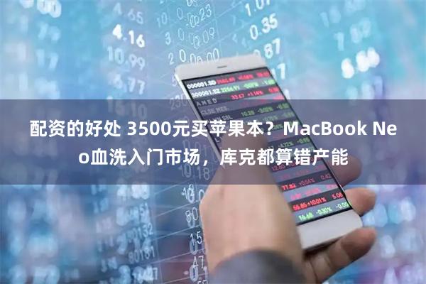 配资的好处 3500元买苹果本？MacBook Neo血洗入门市场，库克都算错产能