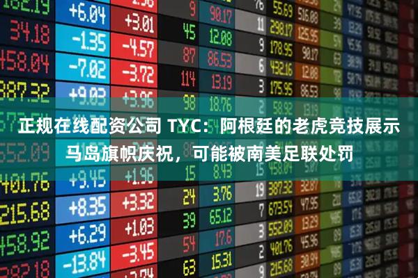正规在线配资公司 TYC：阿根廷的老虎竞技展示马岛旗帜庆祝，可能被南美足联处罚