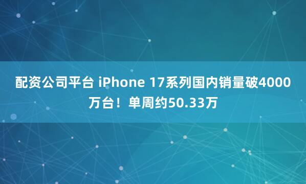 配资公司平台 iPhone 17系列国内销量破4000万台！单周约50.33万